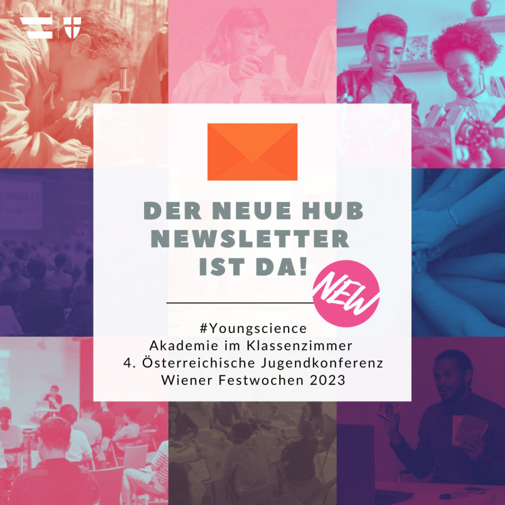 Titel: Der Neue Hub Newsletter ist da! #YOUNGSCIENCE AKADEMIE IM KLASSENZIMMER 4. Österreichische Jugendkonferenz WIENER FESTWOCHEN 2023