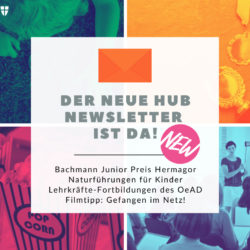 Titel: Der Neue Hub Newsletter ist da! Bachmann Junior Preis Hermagor Naturführungen für Kinder Lehrkräfte-Fortbildungen des OeAD Filmtipp: Gefangen im Netz!